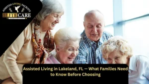 Assisted Living in Lakeland, FL — What Families Need to Know Before Choosing